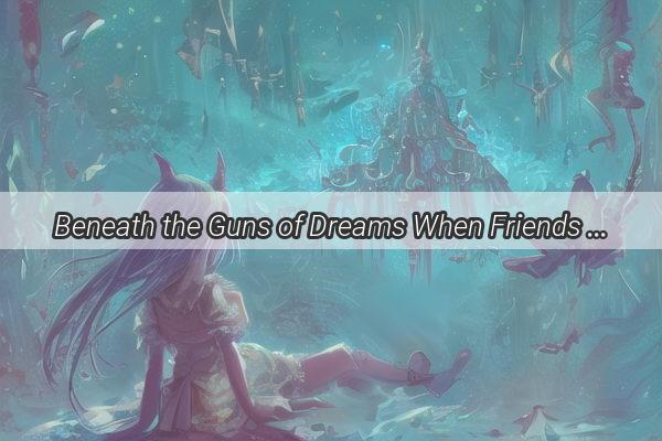 Beneath the Guns of Dreams When Friends Turn Hunters in Your Nightmares